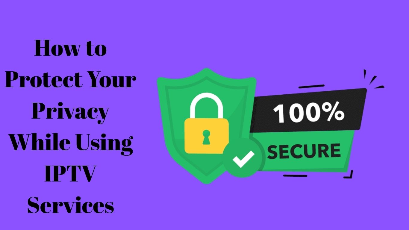 How to Protect Your Privacy While Using IPTV Services